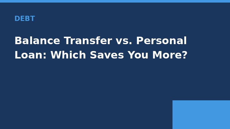 Balance Transfer vs. Personal Loan: Which Saves You More? — Loan Calc Tool